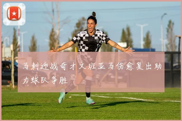 马刺迎战奇才文班亚马伤愈复出助力球队争胜