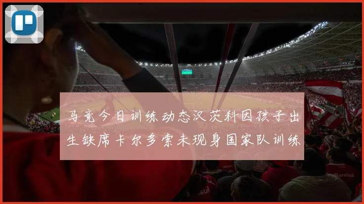 马竞今日训练动态汉茨科因孩子出生缺席卡尔多索未现身国家队训练