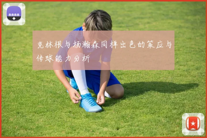 克林根与杨瀚森同样出色的策应与传球能力分析