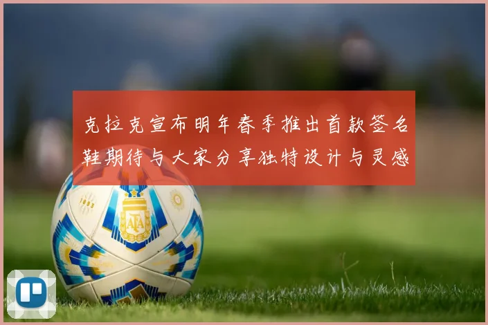 克拉克宣布明年春季推出首款签名鞋期待与大家分享独特设计与灵感