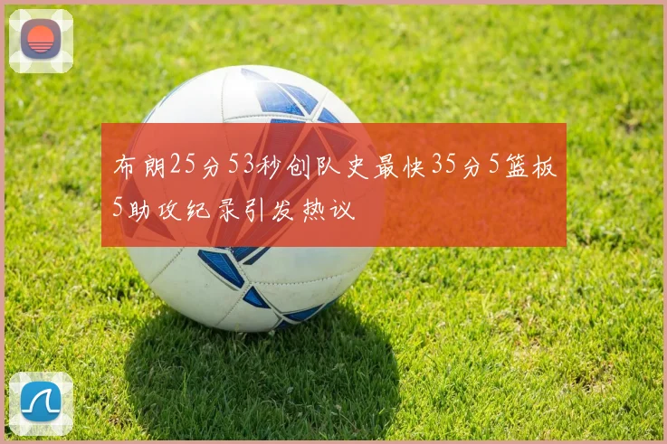 布朗25分53秒创队史最快35分5篮板5助攻纪录引发热议
